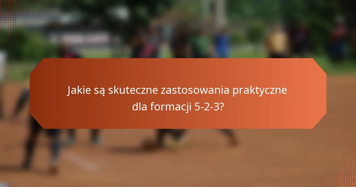 Jakie są skuteczne zastosowania praktyczne dla formacji 5-2-3?