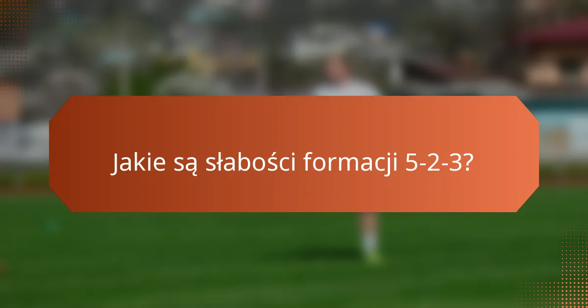 Jakie są słabości formacji 5-2-3?