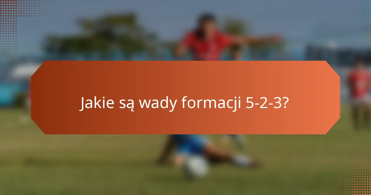 Jakie są wady formacji 5-2-3?