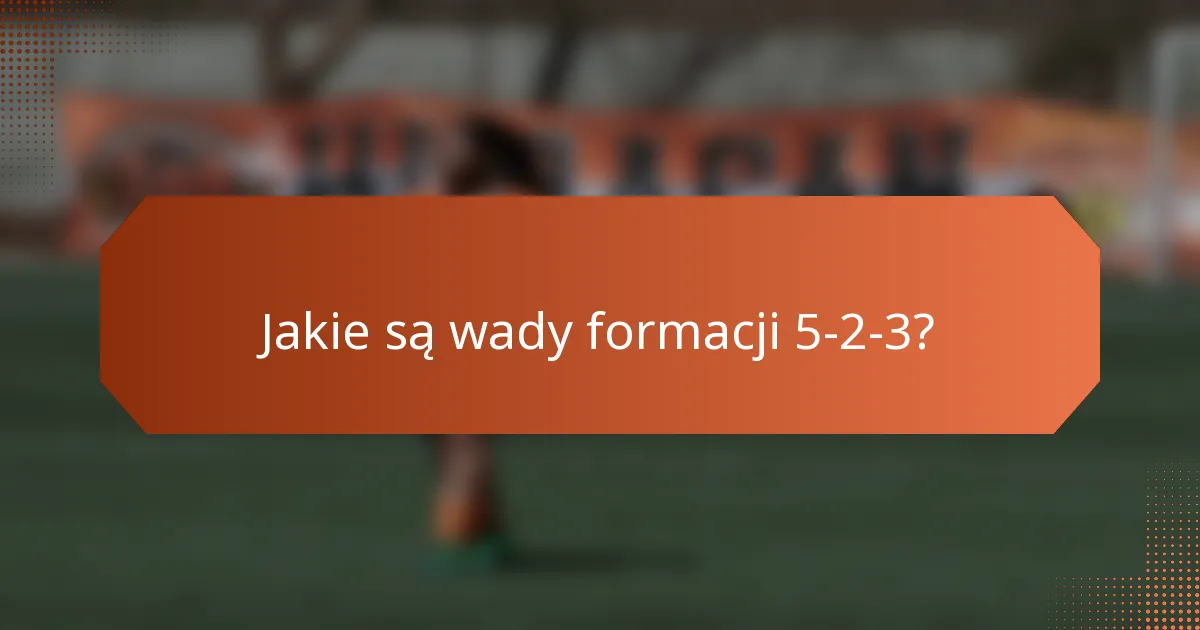 Jakie są wady formacji 5-2-3?