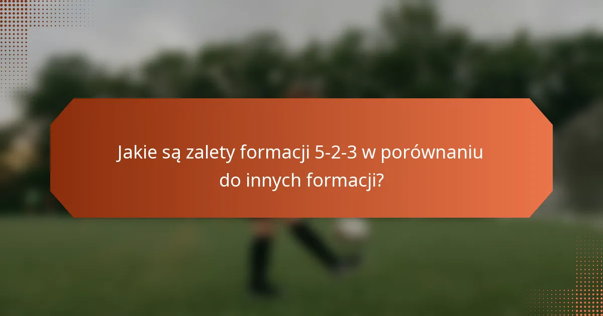 Jakie są zalety formacji 5-2-3 w porównaniu do innych formacji?
