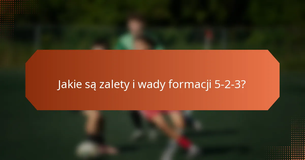 Jakie są zalety i wady formacji 5-2-3?
