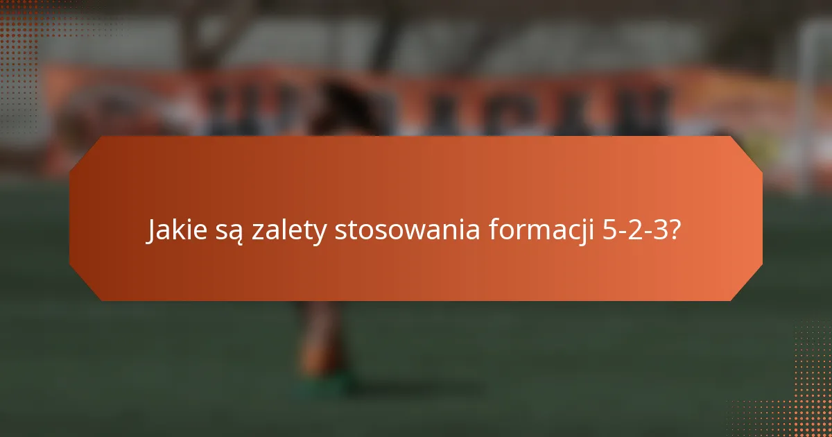 Jakie są zalety stosowania formacji 5-2-3?