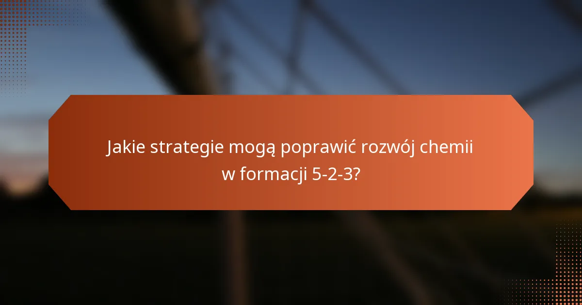 Jakie strategie mogą poprawić rozwój chemii w formacji 5-2-3?