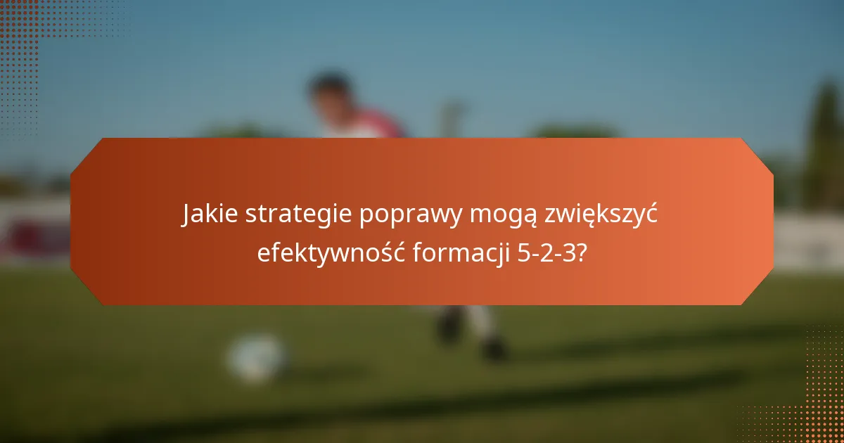 Jakie strategie poprawy mogą zwiększyć efektywność formacji 5-2-3?