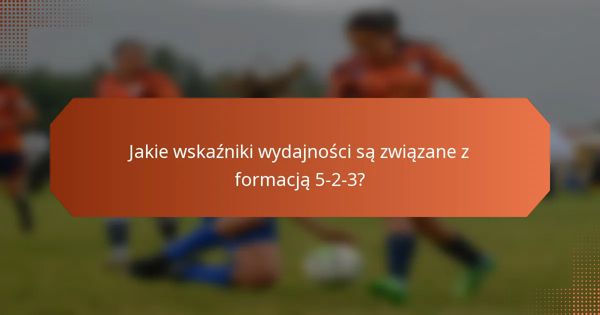 Jakie wskaźniki wydajności są związane z formacją 5-2-3?